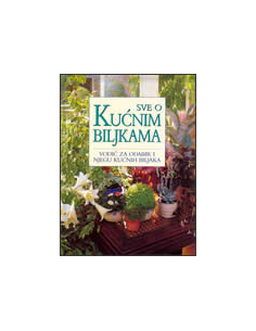 SVE O KUĆNIM BILJKAMA - VODIČ ZA ODABIR I NJEGU KUĆNIH BILJAKA